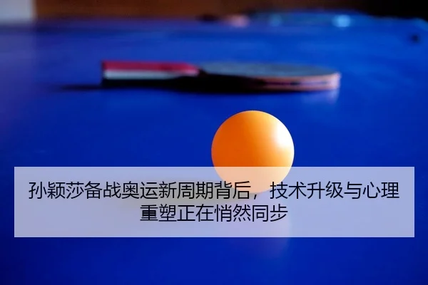 孙颖莎备战奥运新周期背后，技术升级与心理重塑正在悄然同步 | yunsports